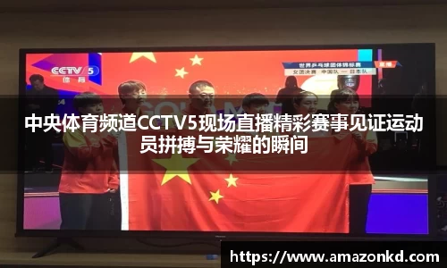 中央体育频道CCTV5现场直播精彩赛事见证运动员拼搏与荣耀的瞬间