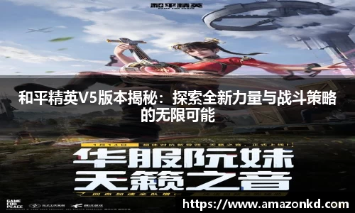 和平精英V5版本揭秘：探索全新力量与战斗策略的无限可能