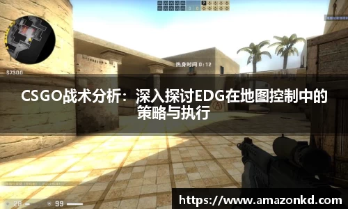 CSGO战术分析：深入探讨EDG在地图控制中的策略与执行