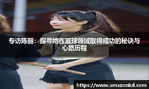 专访陈丽：探寻她在篮球领域取得成功的秘诀与心路历程