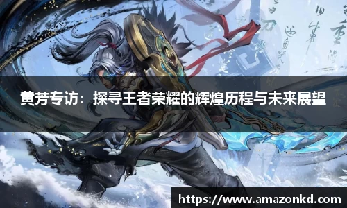 黄芳专访：探寻王者荣耀的辉煌历程与未来展望