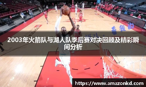2003年火箭队与湖人队季后赛对决回顾及精彩瞬间分析