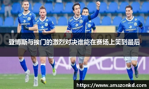 登博斯与挨门的激烈对决谁能在赛场上笑到最后