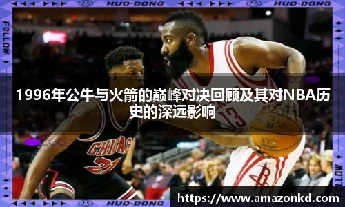 1996年公牛与火箭的巅峰对决回顾及其对NBA历史的深远影响