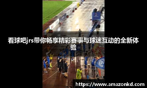 看球吧jrs带你畅享精彩赛事与球迷互动的全新体验