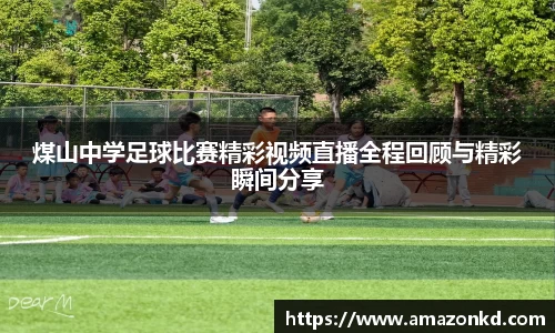 煤山中学足球比赛精彩视频直播全程回顾与精彩瞬间分享